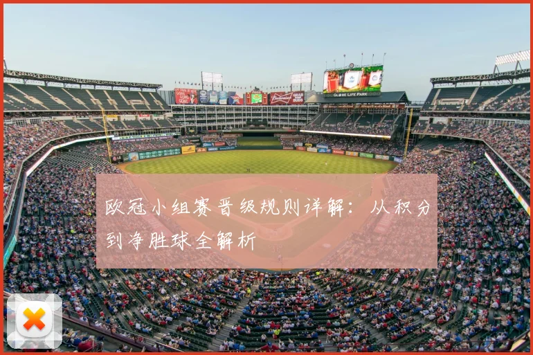 欧冠小组赛晋级规则详解：从积分到净胜球全解析