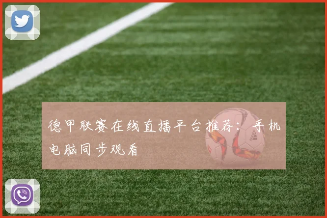 德甲联赛在线直播平台推荐：手机电脑同步观看