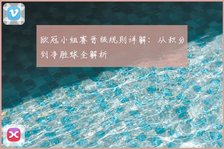 欧冠小组赛晋级规则详解：从积分到净胜球全解析
