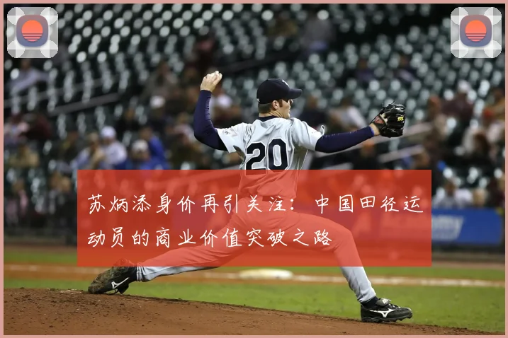 苏炳添身价再引关注：中国田径运动员的商业价值突破之路