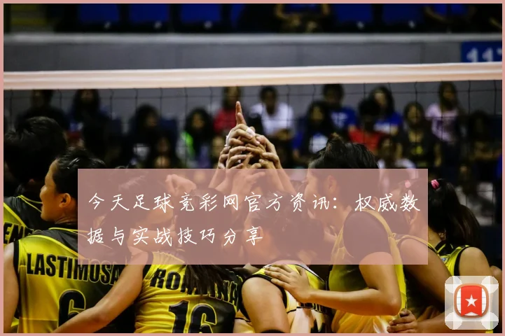 今天足球竞彩网官方资讯：权威数据与实战技巧分享