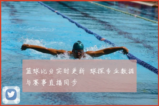 篮球比分实时更新 球探专业数据与赛事直播同步
