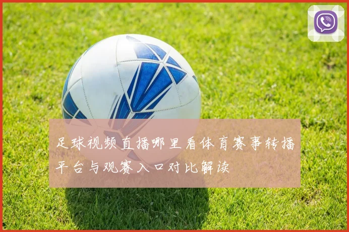 足球视频直播哪里看体育赛事转播平台与观赛入口对比解读