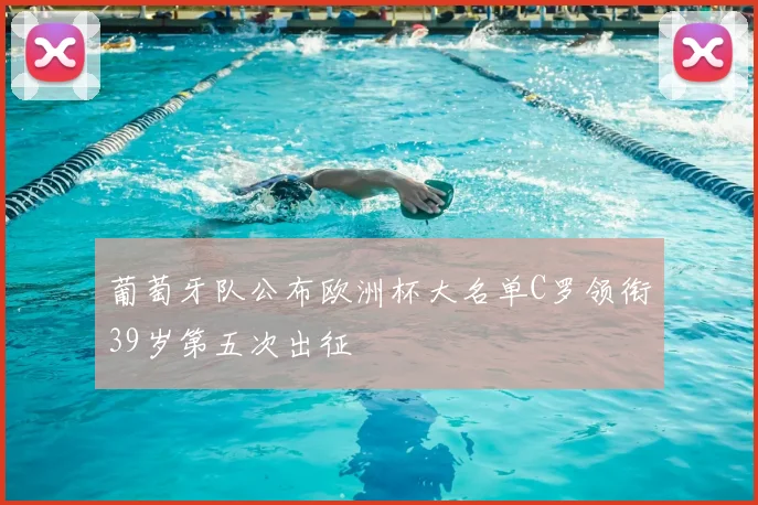 葡萄牙队公布欧洲杯大名单C罗领衔39岁第五次出征