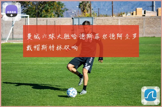 曼城六球大胜哈德斯菲尔德阿圭罗戴帽斯特林双响