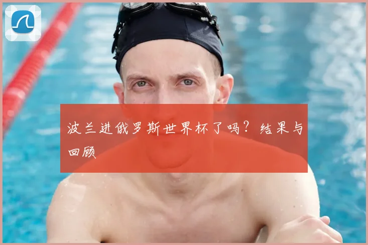 波兰进俄罗斯世界杯了吗？结果与回顾