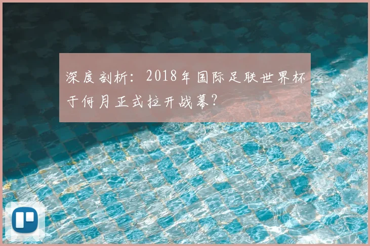 深度剖析:2018年国际足联世界杯于何月正式拉开战幕?