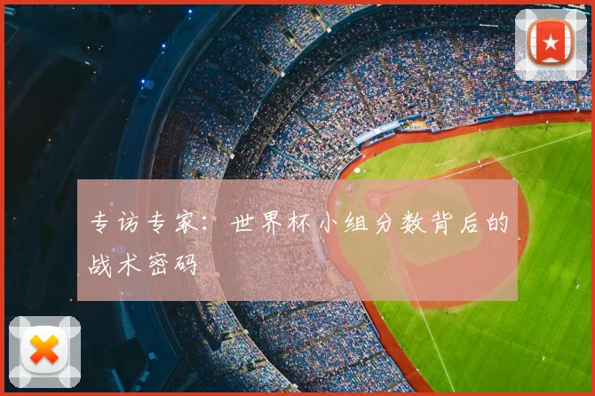 专访专家：世界杯小组分数背后的战术密码