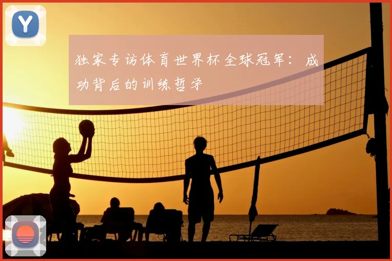 独家专访体育世界杯全球冠军：成功背后的训练哲学