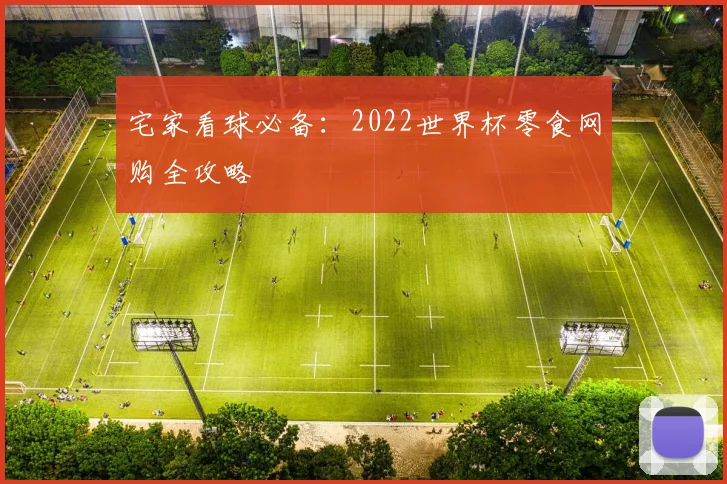 宅家看球必备:2022世界杯零食网购全攻略