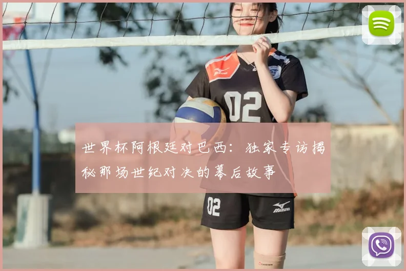 世界杯阿根廷对巴西:独家专访揭秘那场世纪对决的幕后故事