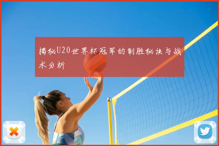 揭秘U20世界杯冠军的制胜秘诀与战术分析