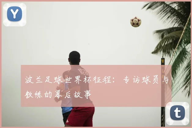 波兰足球世界杯征程：专访球员与教练的幕后故事