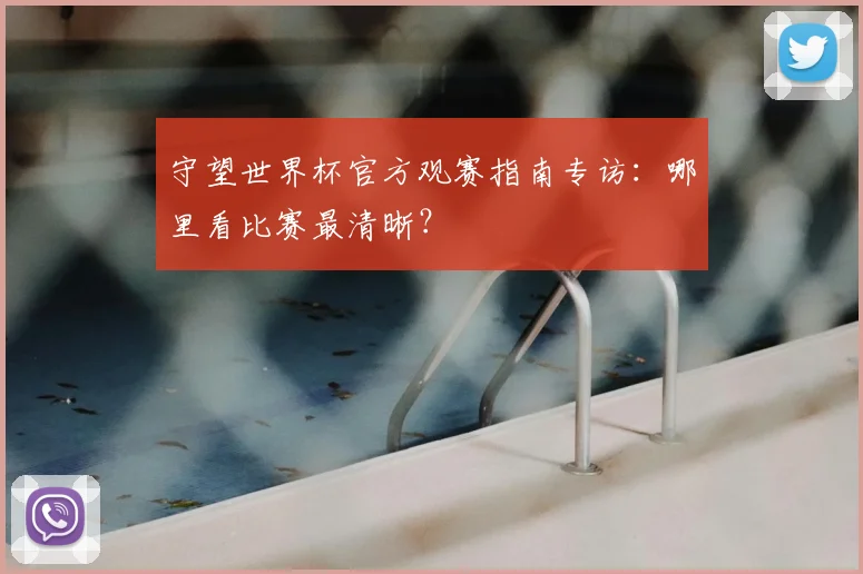 守望世界杯官方观赛指南专访:哪里看比赛最清晰?