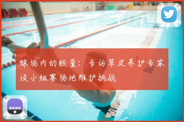 球场内的较量：专访草皮养护专家谈小组赛场地维护挑战