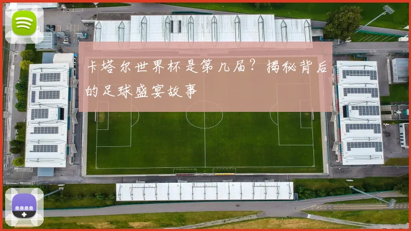 卡塔尔世界杯是第几届？揭秘背后的足球盛宴故事