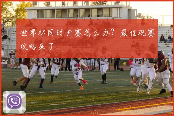 世界杯同时开赛怎么办？最佳观赛攻略来了