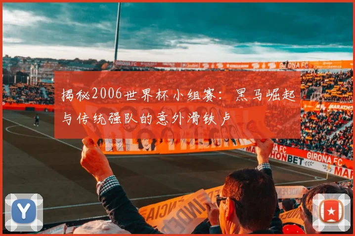 揭秘2006世界杯小组赛:黑马崛起与传统强队的意外滑铁卢