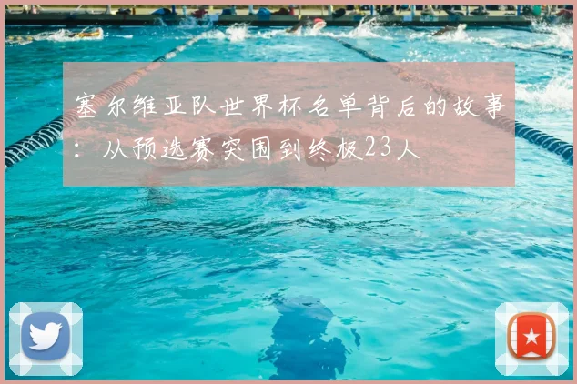 塞尔维亚队世界杯名单背后的故事：从预选赛突围到终极23人