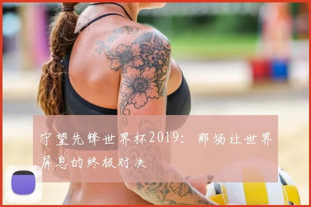 守望先锋世界杯2019：那场让世界屏息的终极对决