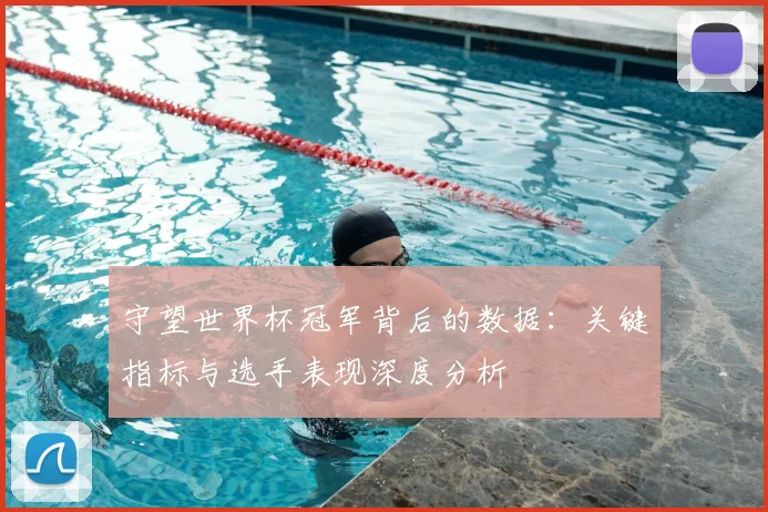 守望世界杯冠军背后的数据:关键指标与选手表现深度分析