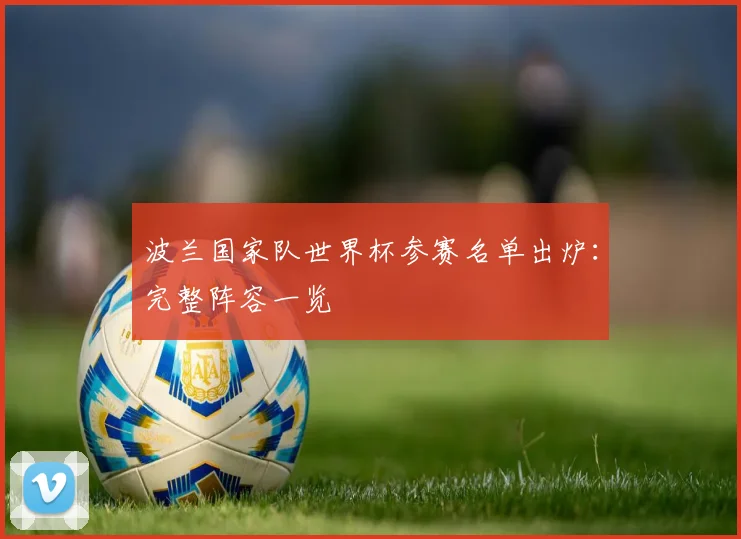 波兰国家队世界杯参赛名单出炉：完整阵容一览