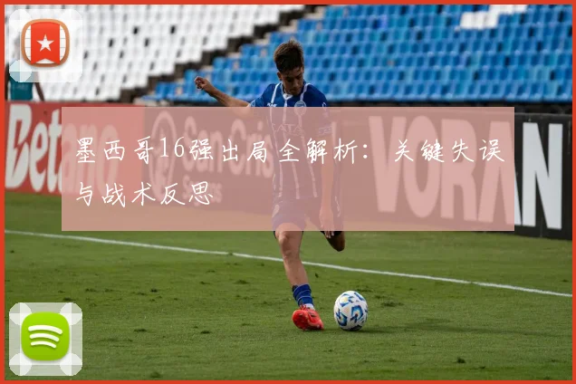 墨西哥16强出局全解析：关键失误与战术反思