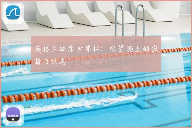 英格兰缺席世界杯:绿茵场上的寂静与叹息