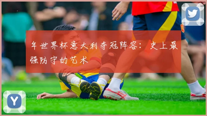 年世界杯意大利夺冠阵容：史上最强防守的艺术