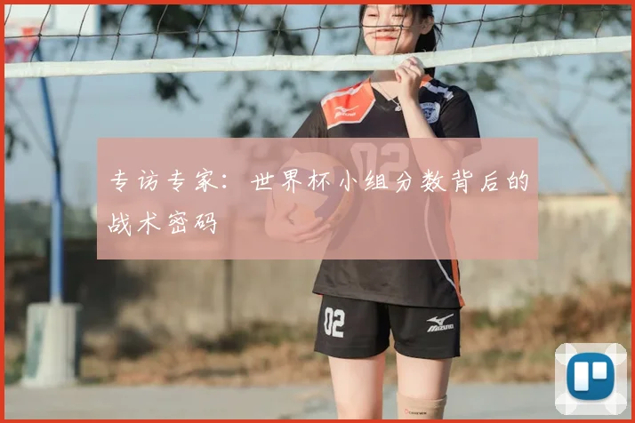 专访专家:世界杯小组分数背后的战术密码