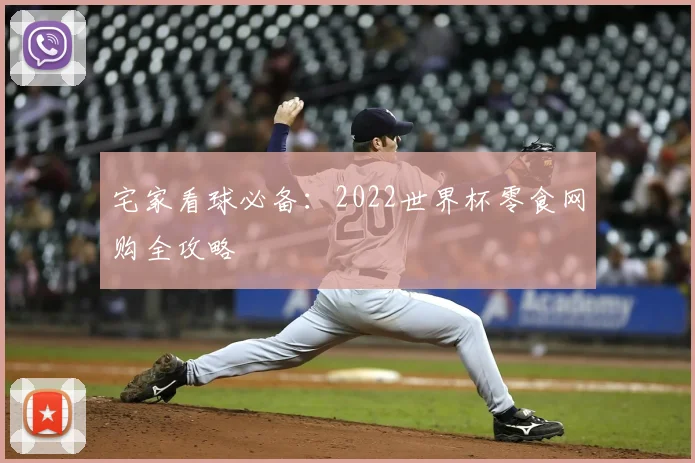 宅家看球必备:2022世界杯零食网购全攻略