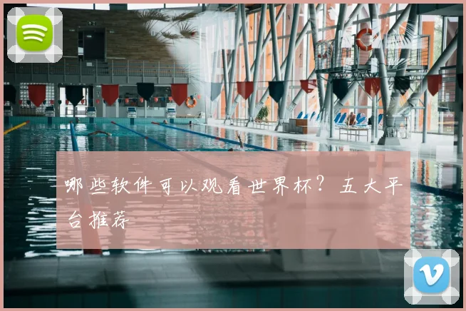 哪些软件可以观看世界杯？五大平台推荐