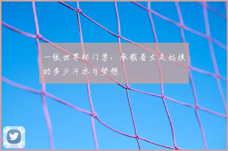 一张世界杯门票，承载着女足姑娘的多少汗水与梦想